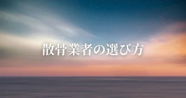 【散骨業者の選び方】良い散骨業者はここが違う！トラブルを避けるために確認すること